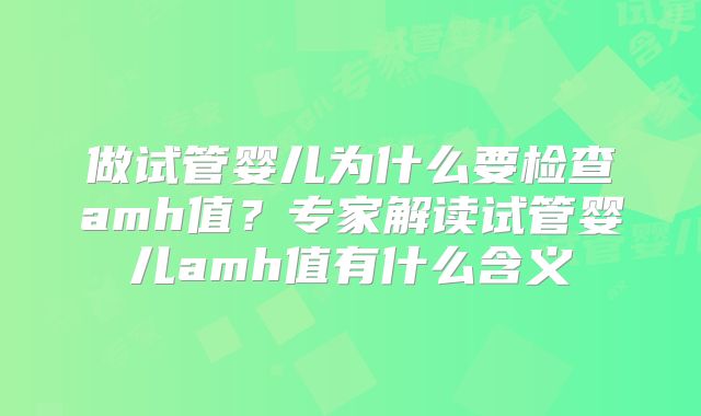 做试管婴儿为什么要检查amh值？专家解读试管婴儿amh值有什么含义