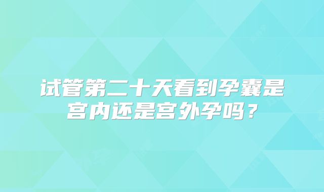 试管第二十天看到孕囊是宫内还是宫外孕吗？