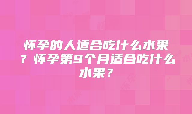 怀孕的人适合吃什么水果?怀孕第9个月适合吃什么水果?