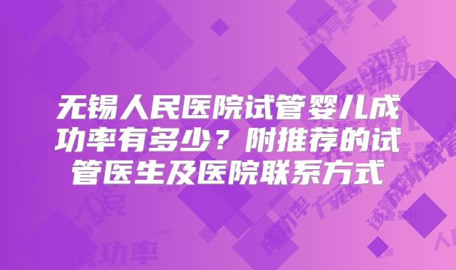 无锡人民医院试管婴儿成功率有多少?附推荐的试管医生及医院联系方式