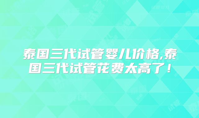 泰国三代试管婴儿价格,泰国三代试管花费太高了!