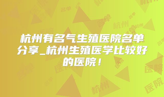 杭州有名气生殖医院名单分享_杭州生殖医学比较好的医院!