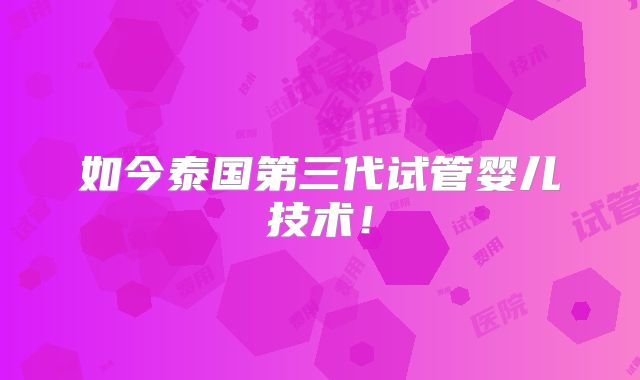 如今泰国第三代试管婴儿技术！