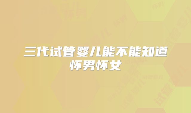 三代试管婴儿能不能知道怀男怀女