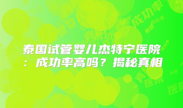 泰国试管婴儿杰特宁医院：成功率高吗？揭秘真相