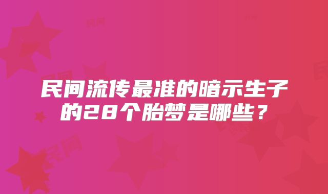 民间流传最准的暗示生子的28个胎梦是哪些？