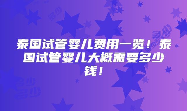 泰国试管婴儿费用一览！泰国试管婴儿大概需要多少钱！