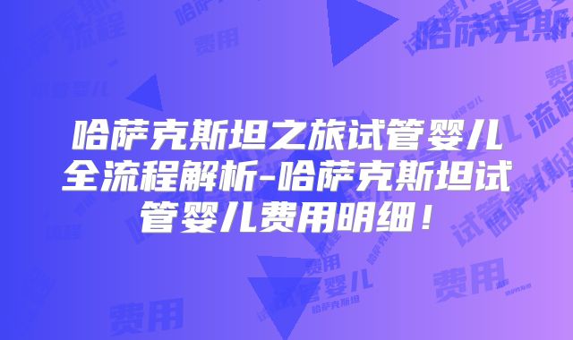 哈萨克斯坦之旅试管婴儿全流程解析-哈萨克斯坦试管婴儿费用明细！