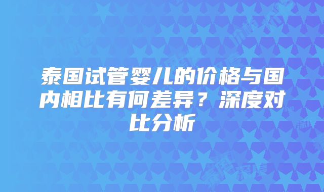 泰国试管婴儿的价格与国内相比有何差异？深度对比分析
