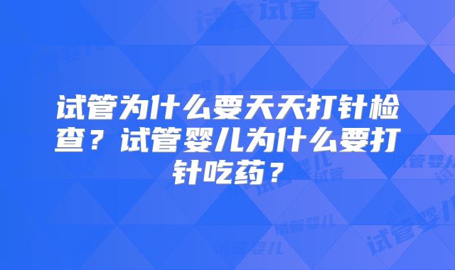 试管为什么要天天打针检查?试管婴儿为什么要打针吃药?