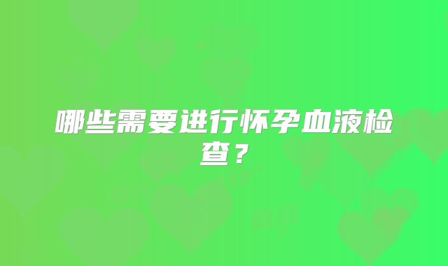 哪些需要进行怀孕血液检查？