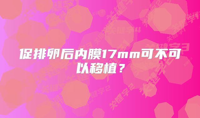 促排卵后内膜17mm可不可以移植?