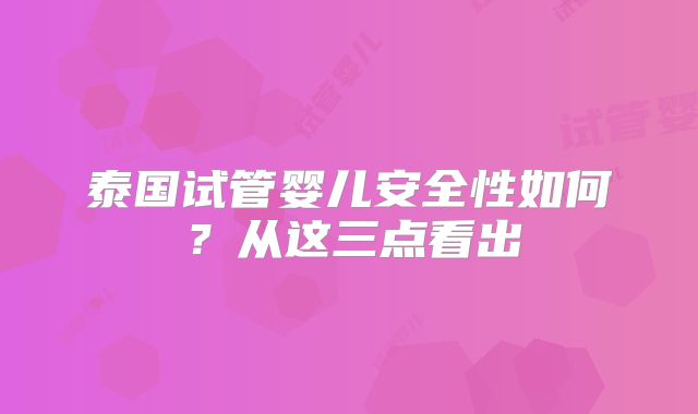 泰国试管婴儿安全性如何？从这三点看出