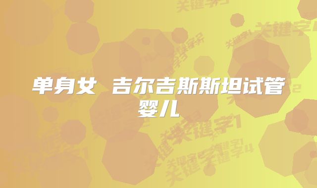 单身女 吉尔吉斯斯坦试管婴儿