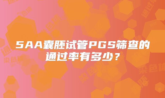 5AA囊胚试管PGS筛查的通过率有多少？