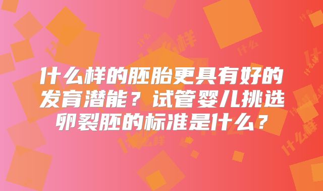 什么样的胚胎更具有好的发育潜能？试管婴儿挑选卵裂胚的标准是什么？