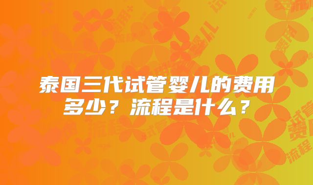 泰国三代试管婴儿的费用多少?流程是什么?
