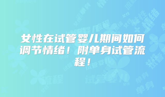 女性在试管婴儿期间如何调节情绪！附单身试管流程！