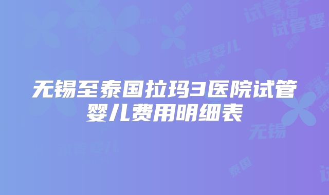 无锡至泰国拉玛3医院试管婴儿费用明细表