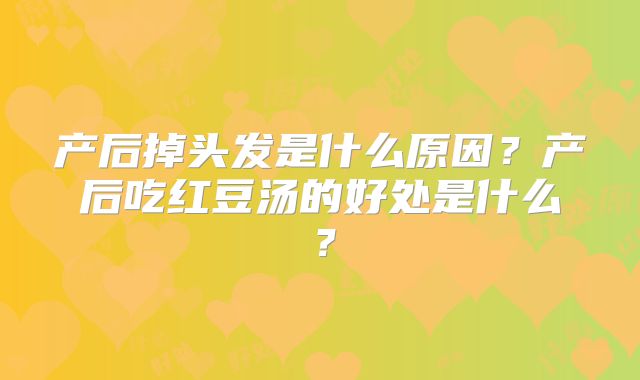 产后掉头发是什么原因？产后吃红豆汤的好处是什么？