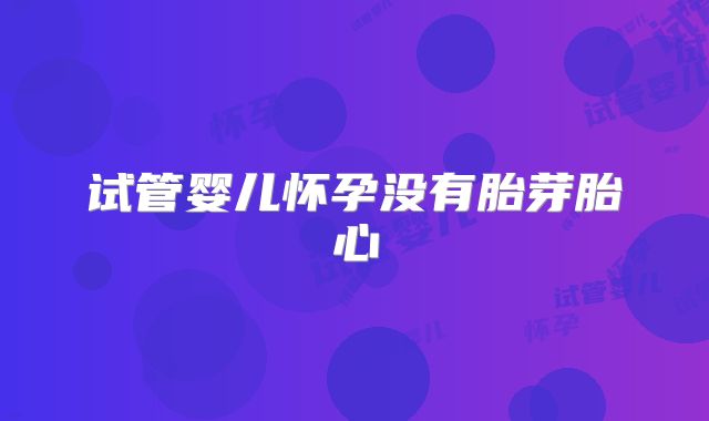 试管婴儿怀孕没有胎芽胎心