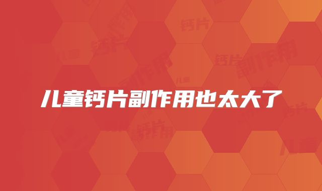 儿童钙片副作用也太大了