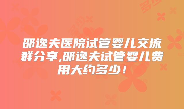 邵逸夫医院试管婴儿交流群分享,邵逸夫试管婴儿费用大约多少！