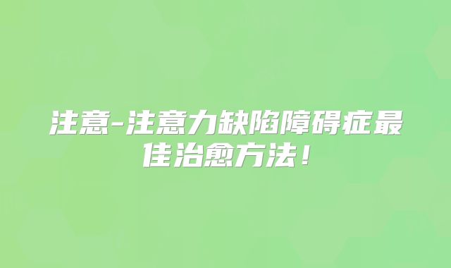 注意-注意力缺陷障碍症最佳治愈方法！