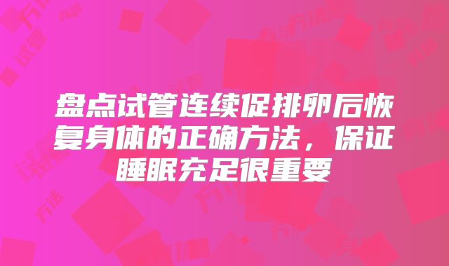 盘点试管连续促排卵后恢复身体的正确方法，保证睡眠充足很重要