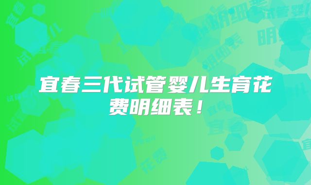 宜春三代试管婴儿生育花费明细表！