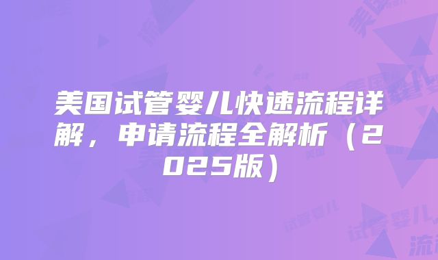 美国试管婴儿快速流程详解,申请流程全解析(2025版)