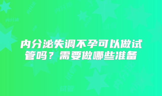 内分泌失调不孕可以做试管吗？需要做哪些准备