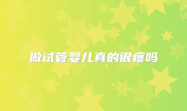 做试管婴儿真的很疼吗