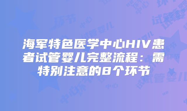海军特色医学中心HIV患者试管婴儿完整流程：需特别注意的8个环节