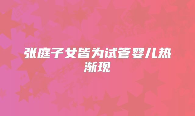 张庭子女皆为试管婴儿热渐现