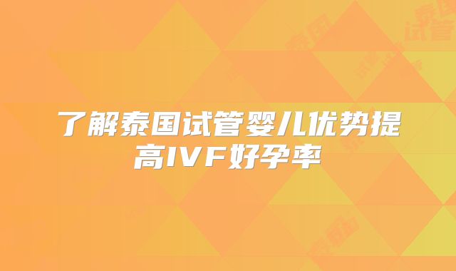 了解泰国试管婴儿优势提高IVF好孕率