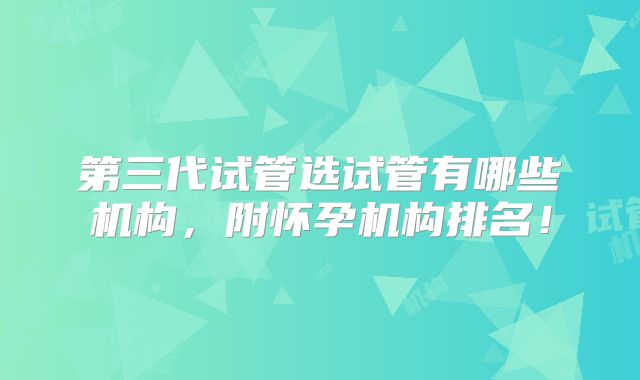 第三代试管选试管有哪些机构，附怀孕机构排名！