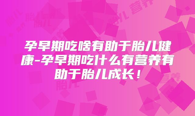 孕早期吃啥有助于胎儿健康-孕早期吃什么有营养有助于胎儿成长!