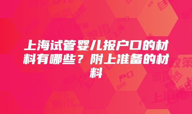 上海试管婴儿报户口的材料有哪些？附上准备的材料