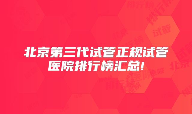 北京第三代试管正规试管医院排行榜汇总!