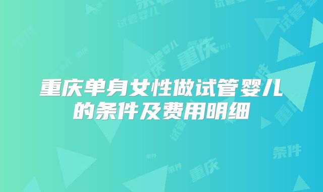 重庆单身女性做试管婴儿的条件及费用明细