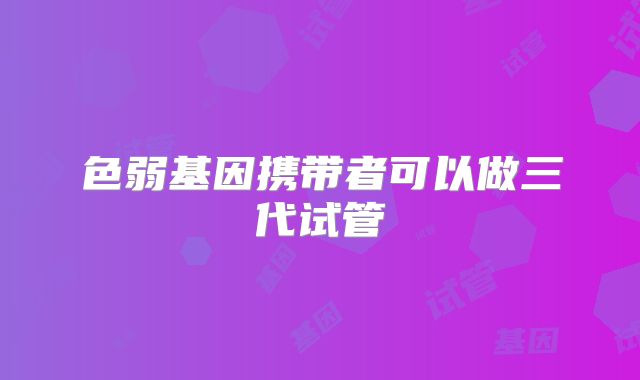 色弱基因携带者可以做三代试管