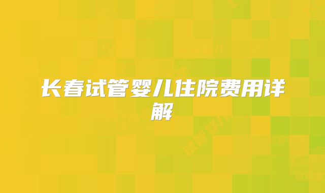 长春试管婴儿住院费用详解