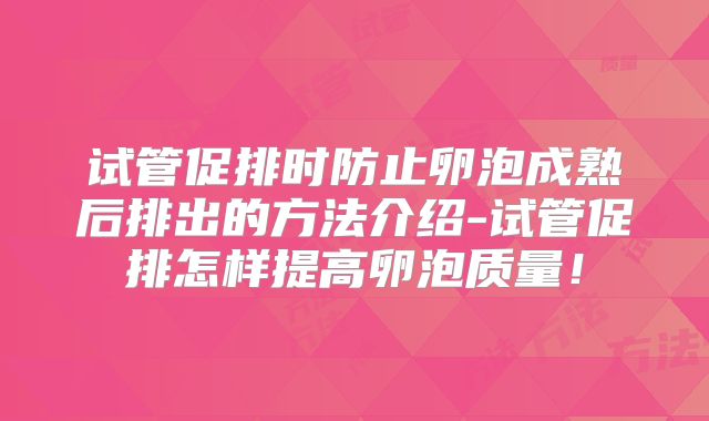 试管促排时防止卵泡成熟后排出的方法介绍-试管促排怎样提高卵泡质量！