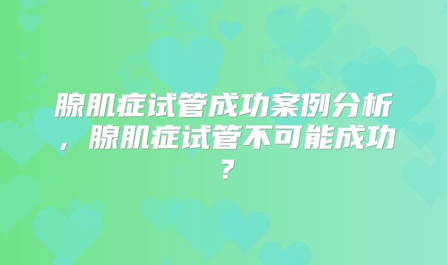 腺肌症试管成功案例分析，腺肌症试管不可能成功？