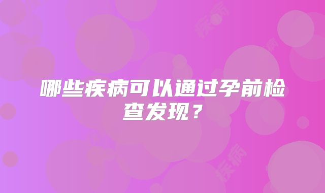 哪些疾病可以通过孕前检查发现？