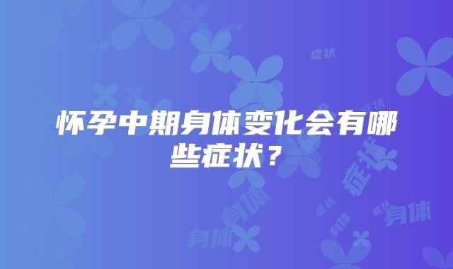 怀孕中期身体变化会有哪些症状？