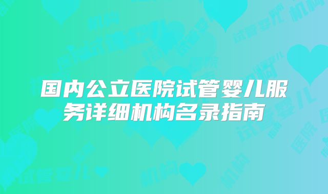 国内公立医院试管婴儿服务详细机构名录指南