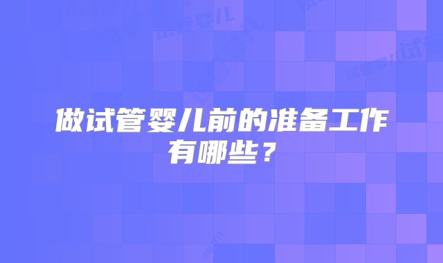 做试管婴儿前的准备工作有哪些？