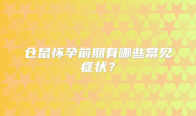 仓鼠怀孕前期有哪些常见症状?